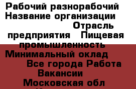 Рабочий-разнорабочий › Название организации ­ Fusion Service › Отрасль предприятия ­ Пищевая промышленность › Минимальный оклад ­ 17 000 - Все города Работа » Вакансии   . Московская обл.,Климовск г.